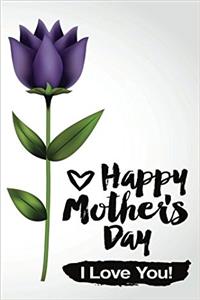 Happy Mother's Day I Love You!