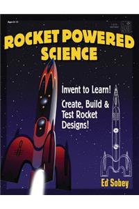 Rocket-Powered Science: Invent to Learn! Create, Build & Test Rocket Designs