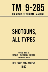 Shotguns, All Types - TM 9-285 US Army Technical Manual (1942 World War II Civilian Reference Edition)