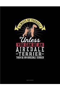 Always Be Yourself Unless You Can Be An Airedale Terrier Then Be An Airedale Terrier