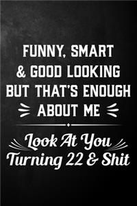 Funny Smart & Good Looking But That's Enough About Me Look At You Turning 22 & Shit