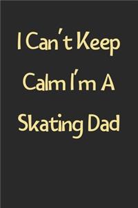 I Can't Keep Calm I'm A Skating Dad