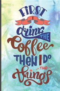 First I Drink The Coffee Then I Do The Things: Coffee Journal Writing Notebook, 6x9 Notebook, Coffee Journal For Work, Funny Notebook, Coffee Lover Gift