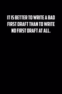 It Is Better to Write a Bad First Draft Than to Write No First Draft at All.