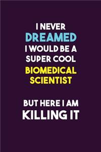 I Never Dreamed I would Be A Super Cool Biomedical Scientist But Here I Am Killing It