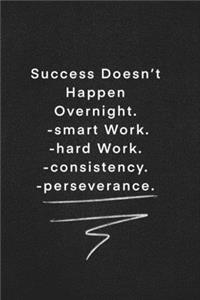 Success Doesn't Happen Overnight. -smart Work. -hard Work. -consistency. -perseverance.