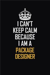 I Can't Keep Calm Because I Am A Package Designer