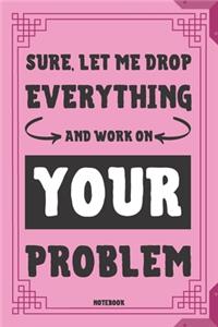 Sure, Let Me Drop Everything And Work On Your Problem Notebook