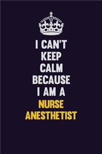 I can't Keep Calm Because I Am A Nurse Anesthetist