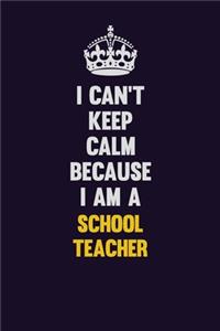 I Can't Keep Calm Because I Am A school teacher