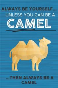 Always Be Yourself Unless You Can Be a Camel Then Always Be a Camel