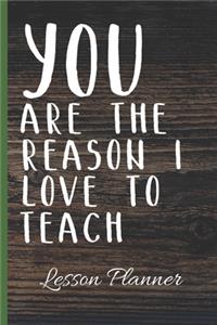 YOU Are The Reason I Love To Teach Lesson Planner: Ultimate Back To School Undated Lesson Plan Notebook: This is a 6X9 101 Page Journal. Makes A Great Teacher Appreciation Gift, Back To School or Edu