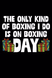 The Only Kind Of Boxing I Do Is On Boxing Day