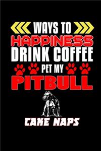 Ways to happiness Drink Coffee Pet my Pitbull Take Naps