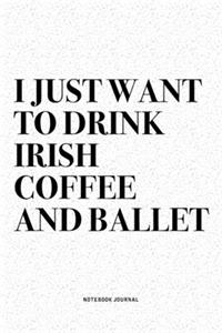 I Just Want To Drink Irish Coffee And Ballet