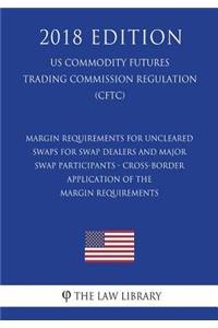 Margin Requirements for Uncleared Swaps for Swap Dealers and Major Swap Participants - Cross-Border Application of the Margin Requirements (US Commodity Futures Trading Commission Regulation) (CFTC) (2018 Edition)