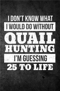 I Don't Know What I Would Do Without Quail Hunting I'm Guessing 25 To Life