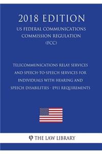 Telecommunications Relay Services and Speech-to-Speech Services for Individuals With Hearing and Speech Disabilities - E911 Requirements (US Federal Communications Commission Regulation) (FCC) (2018 Edition)