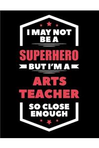 I May Not Be a Superhero But I'm a Arts Teacher So Close Enough