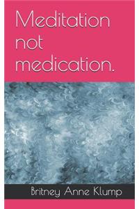 Meditation Not Medication.