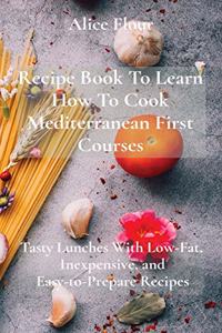 Recipe Book To Learn How To Cook Mediterranean First Courses