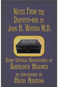 Notes from the Dispatch-Box of John H. Watson M.D.: Some Untold Adventures of Sherlock Holmes