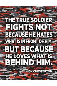 The True Soldier Fights Not Because He Hates What Is In Front Of Him But Because He Loves What Is Behind Him GK Chesterton