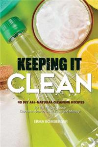 Keeping It Clean: 40 DIY All-Natural Cleaning Recipes for the Whole House - Discover How to Save Time and Money!
