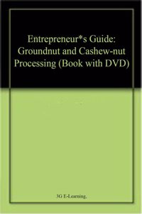 Entrepreneur*s Guide: Groundnut and Cashew-nut Processing (Book with DVD)