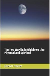 The Two Worlds in Which We Live Physcial and Spiritual