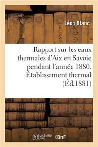Rapport Sur Les Eaux Thermales d'Aix En Savoie Pendant l'Année 1880. Établissement Thermal