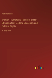 Woman Triumphant; The Story of Her Struggles for Freedom, Education, and Political Rights