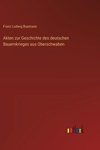 Akten zur Geschichte des deutschen Bauernkrieges aus Oberschwaben