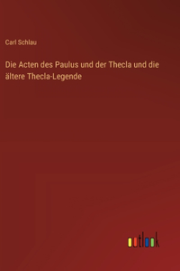 Die Acten des Paulus und der Thecla und die ältere Thecla-Legende