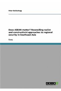 Does ASEAN matter? Reconciling realist and constructivist approaches to regional security in Southeast Asia