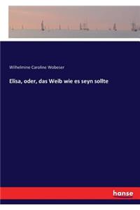 Elisa, oder, das Weib wie es seyn sollte