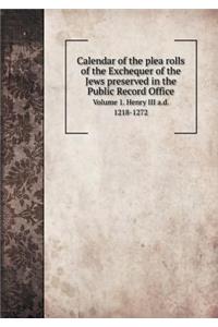 Calendar of the plea rolls of the Exchequer of the Jews preserved in the Public Record Office Volume 1. Henry III a.d. 1218-1272