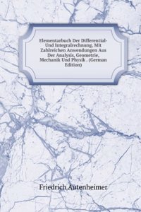 Elementarbuch Der Differential-Und Integralrechnung, Mit Zahlreichen Anwendungen Aus Der Analysis, Geometrie, Mechanik Und Physik . (German Edition)