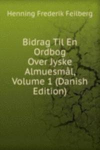 Bidrag Til En Ordbog Over Jyske Almuesmal, Volume 1 (Danish Edition)