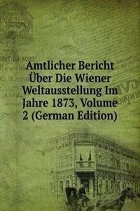 Amtlicher Bericht Uber Die Wiener Weltausstellung Im Jahre 1873, Volume 2 (German Edition)