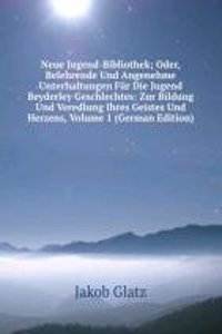 Neue Jugend-Bibliothek; Oder, Belehrende Und Angenehme Unterhaltungen Fur Die Jugend Beyderley Geschlechtes: Zur Bildung Und Veredlung Ihres Geistes Und Herzens, Volume 1 (German Edition)