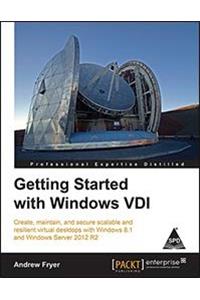 Getting Started with Windows VDI: Create, maintain, and secure scalable and resilient virtual desktops with Windows 8.1 and Windows Server 2012 R2