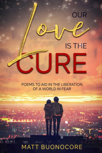 Our Love is the Cure: Poems to aid in the liberation of a world in fear