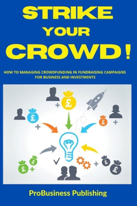 Strike Your Crowd!: How To Managing Crowdfunding in Fundraising Campaigns For Business And Investments