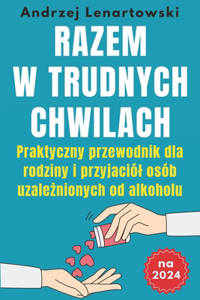 Razem w trudnych chwilach: : Praktyczny przewodnik dla rodziny i przyjaciól osób uzale&#380;nionych od alkoholu