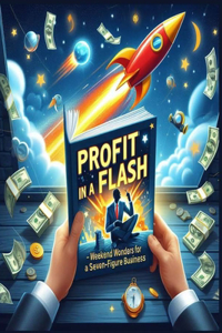 Profit in a Flash - Weekend Wonders for a Seven-Figure Business