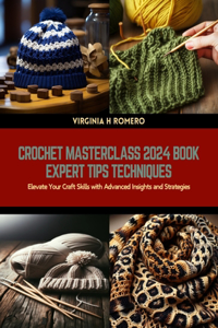 Crochet Masterclass 2024 Book Expert Tips Techniques: Elevate Your Craft Skills with Advanced Insights and Strategies