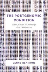 The The Postgenomic Condition Postgenomic Condition: Ethics, Justice, and Knowledge After the Genome