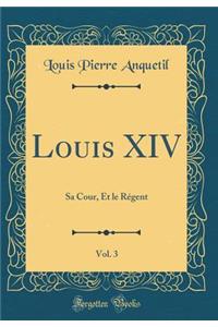 Louis XIV, Vol. 3: Sa Cour, Et Le RÃ©gent (Classic Reprint)