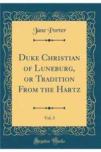 Duke Christian of Luneburg, or Tradition from the Hartz, Vol. 3 (Classic Reprint)